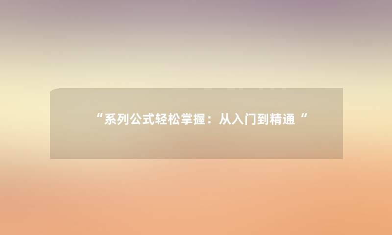 “系列公式轻松掌握:从入门到精通“ “系列公式轻松掌握:从入门到精通“