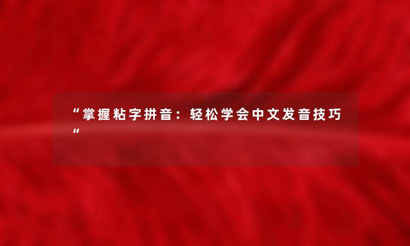 “掌握粘字拼音:轻松学会中文发音技巧“ “掌握粘字拼音:轻松学会中文发音技巧“