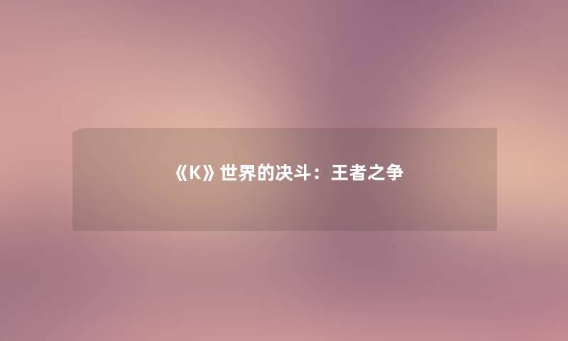 《K》世界的决斗:王者之争 《K》世界的决斗:王者之争