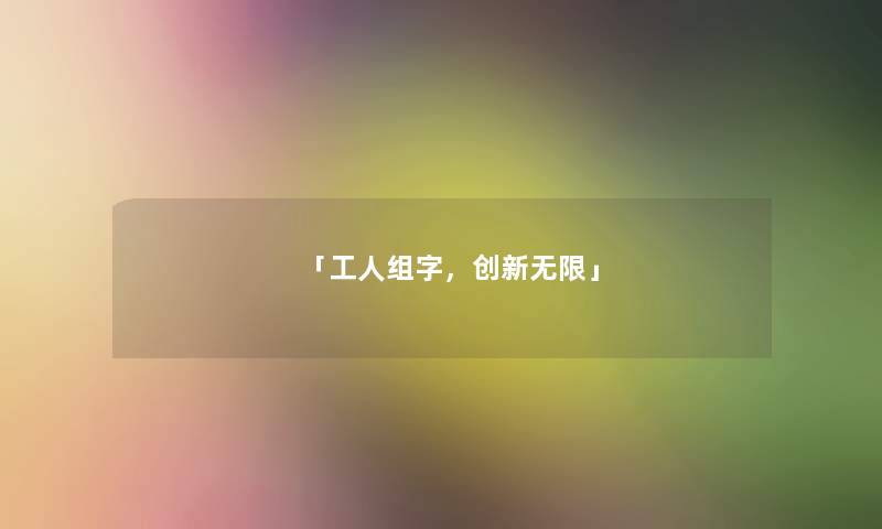「工人组字,创新无限」 「工人组字,创新无限」