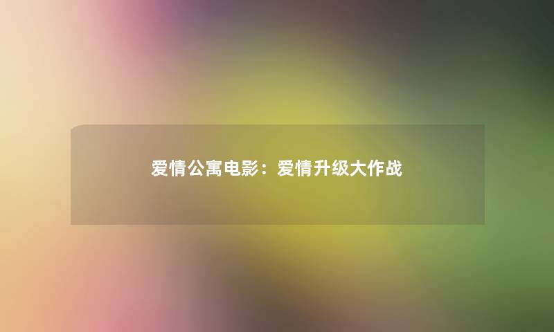 爱情公寓电影:爱情升级大作战 爱情公寓电影:爱情升级大作战