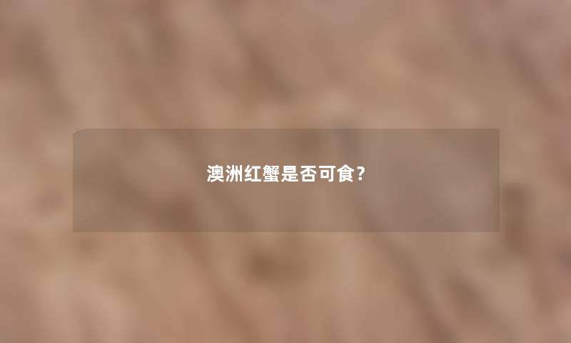 澳洲红蟹是否可食? 澳洲红蟹是否可食?