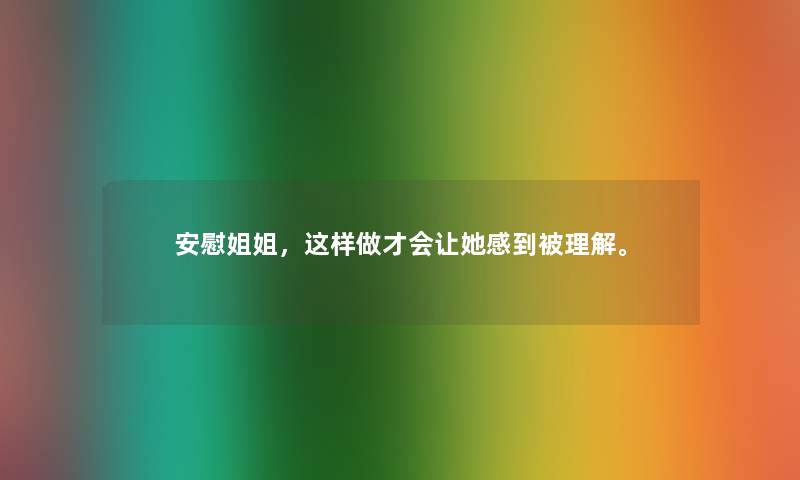 安慰姐姐，这样做才会让她感到被理解。