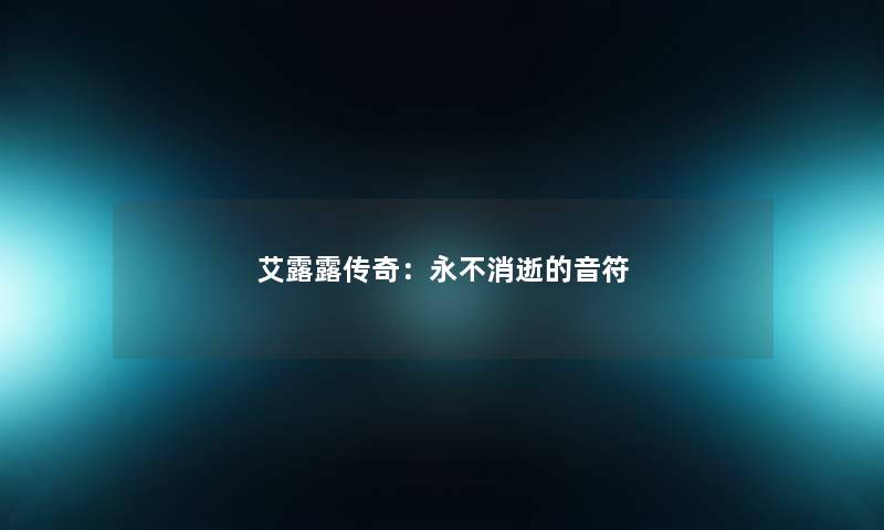 艾露露传奇:永不消逝的音符 艾露露传奇:永不消逝的音符
