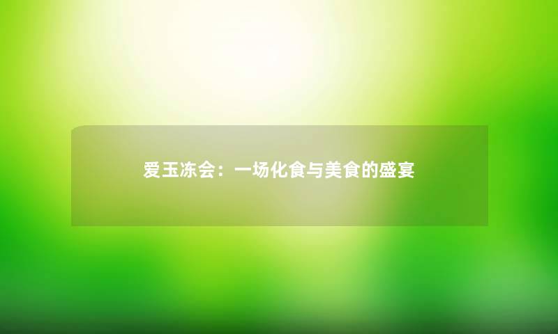 爱玉冻会：一场化食与美食的盛宴