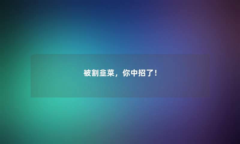 被割韭菜,你中招了! 被割韭菜,你中招了!