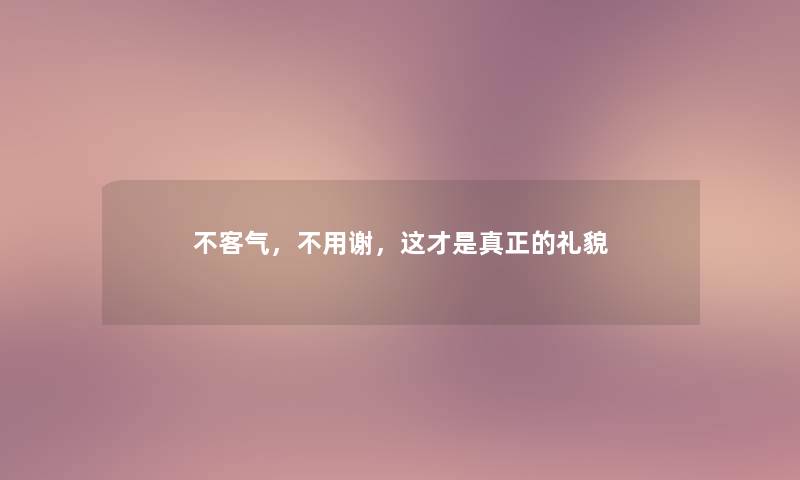 不客气，不用谢，这才是真正的礼貌