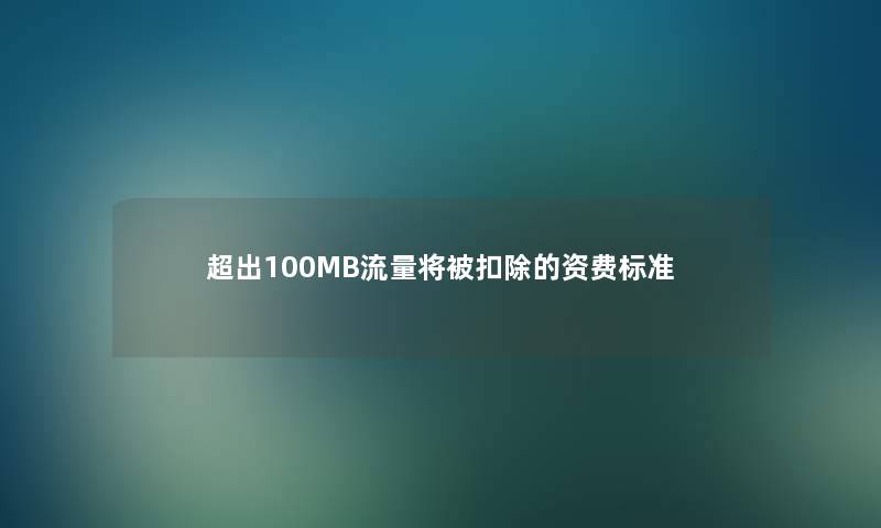 超出100MB流量将被扣除的资费标准 超出100MB流量将被扣除的资费标准