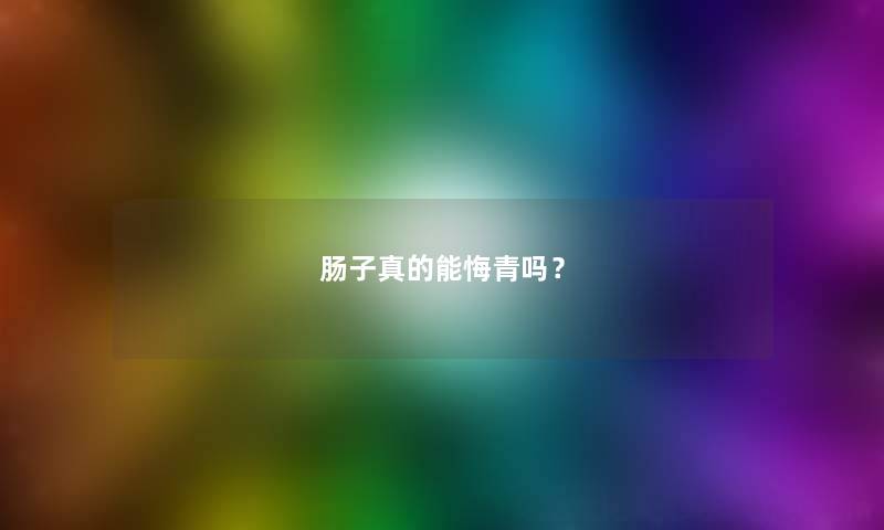 肠子真的能悔青吗? 肠子真的能悔青吗?