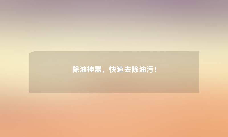 除油神器，快速去除油污！