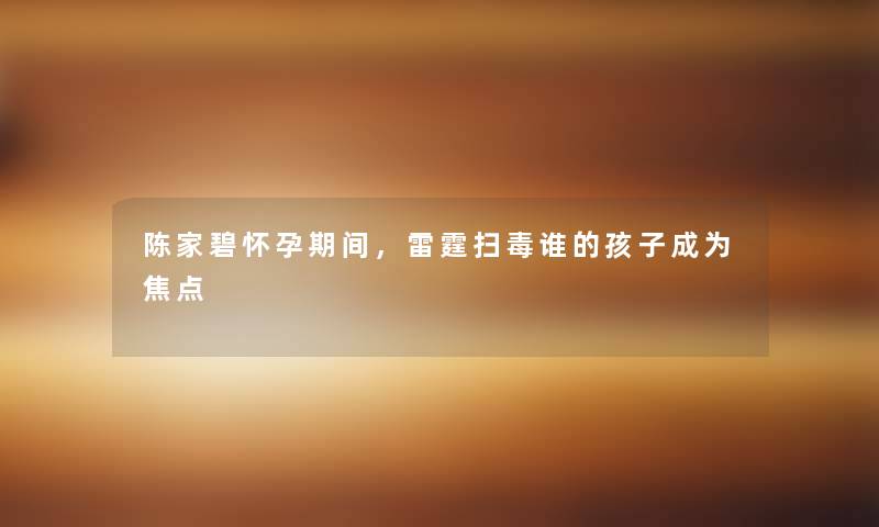 陈家碧怀孕期间，雷霆扫毒谁的孩子成为焦点