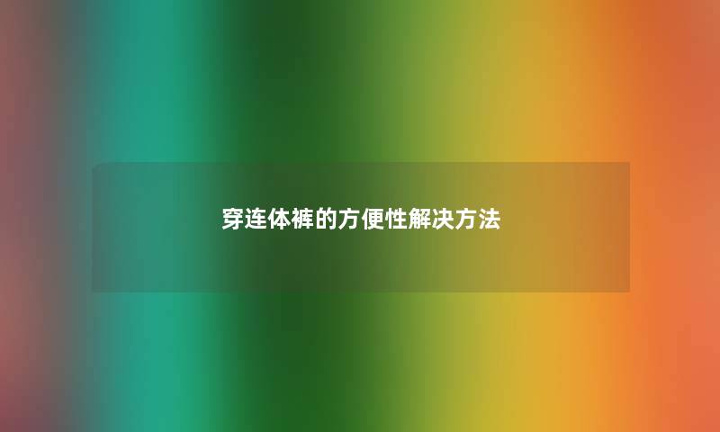 穿连体裤的方便性解决方法 穿连体裤的方便性解决方法