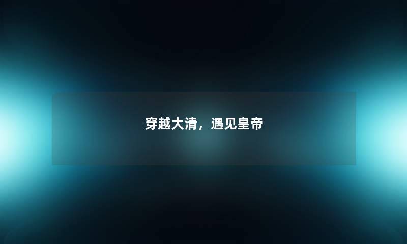 穿越大清,遇见皇帝 穿越大清,遇见皇帝