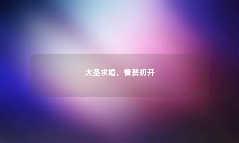 大圣求婚,情窦初开 大圣求婚,情窦初开