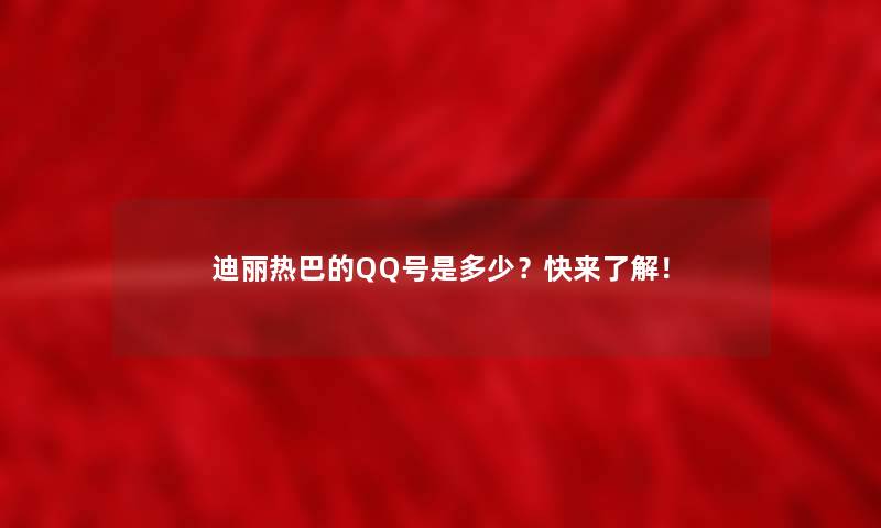迪丽热巴的QQ号是多少？快来了解！