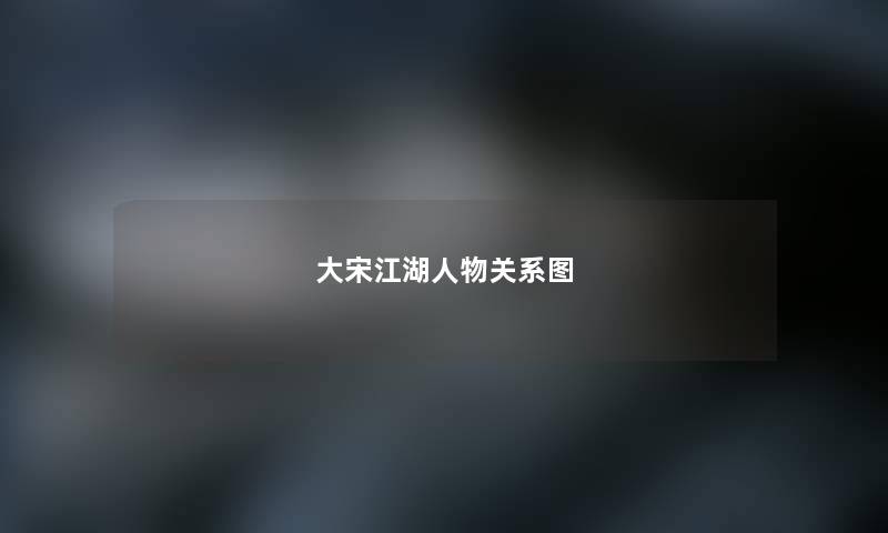 大宋江湖人物关系图 大宋江湖人物关系图