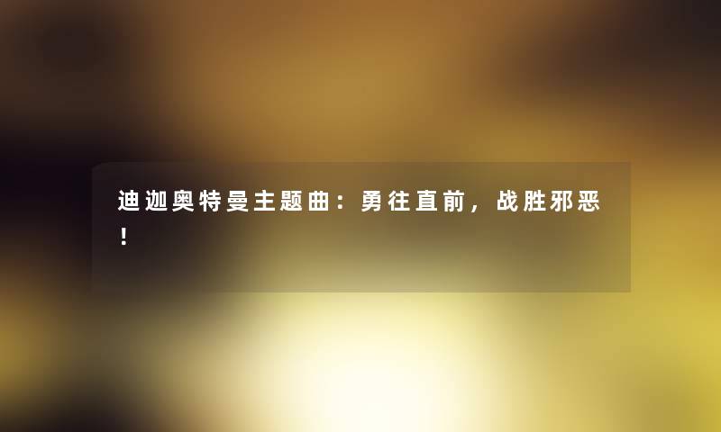 迪迦奥特曼主题曲：勇往直前，战胜邪恶！