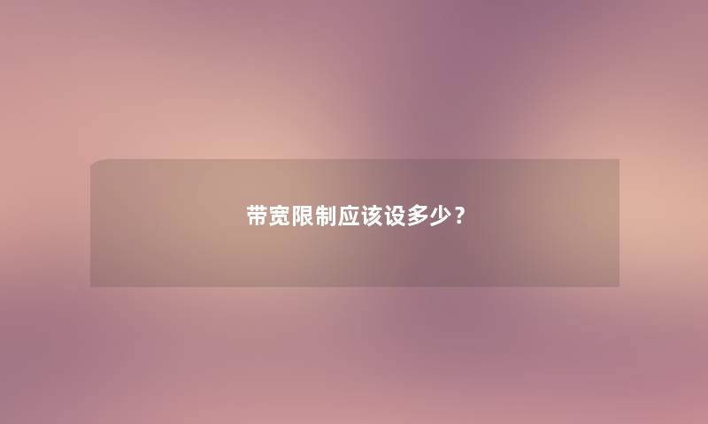 带宽限制应该设多少? 带宽限制应该设多少?