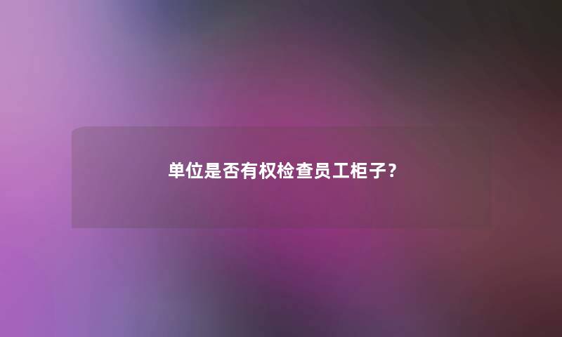 单位是否有权检查员工柜子？