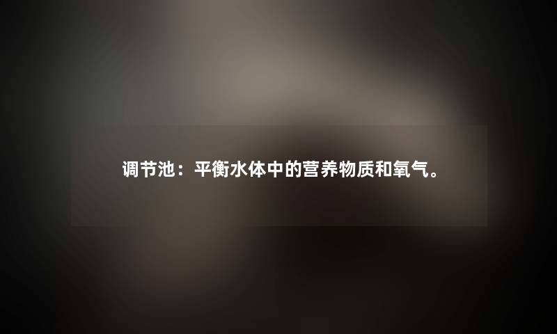 调节池：平衡水体中的营养物质和氧气。