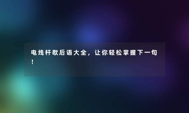电线杆歇后语大全，让你轻松掌握下一句！