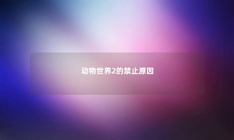 动物世界2的禁止原因