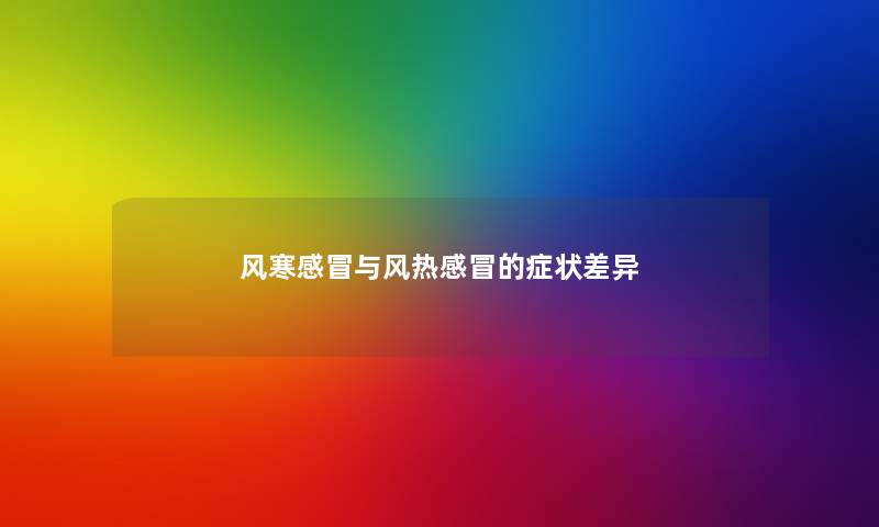 风寒感冒与风热感冒的症状差异 风寒感冒与风热感冒的症状差异