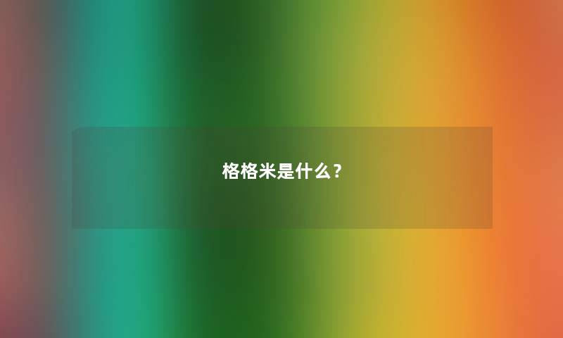 格格米是什么? 格格米是什么?