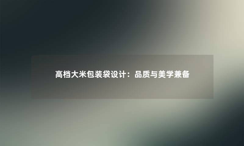 高档大米包装袋设计：品质与美学兼备