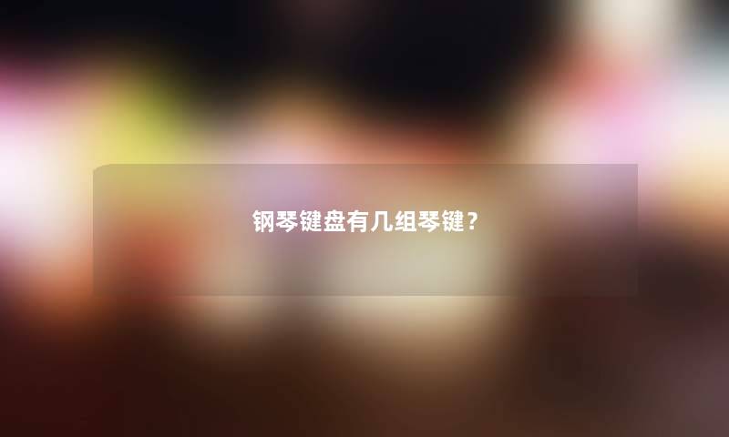 钢琴键盘有几组琴键? 钢琴键盘有几组琴键?