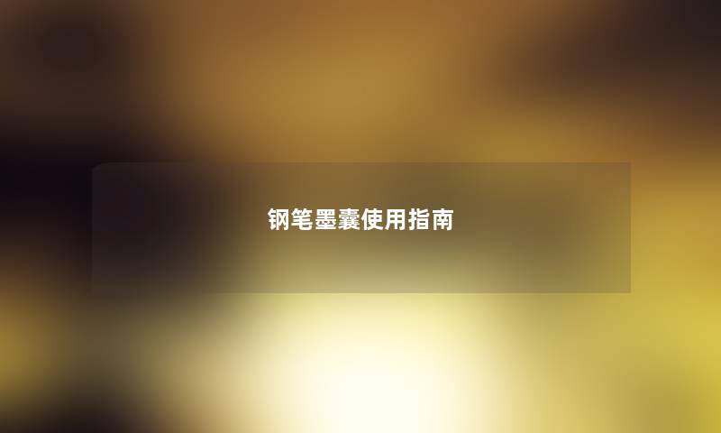 钢笔墨囊使用指南 钢笔墨囊使用指南