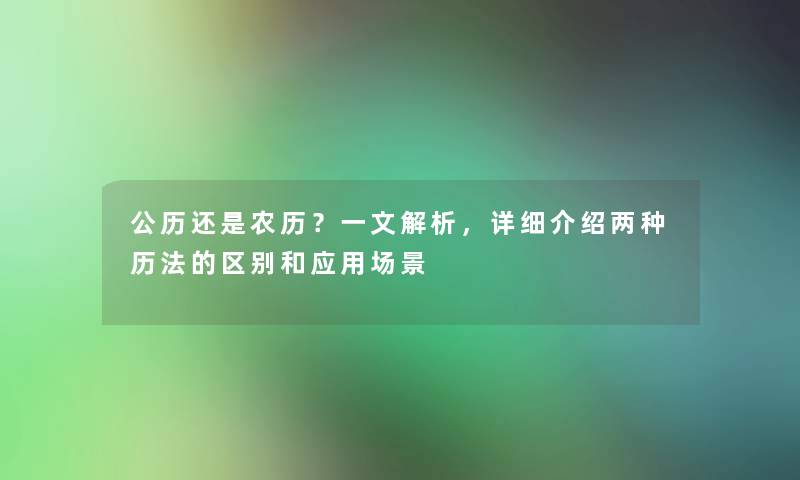 公历还是农历？一文解析，详细介绍两种历法的区别和应用场景