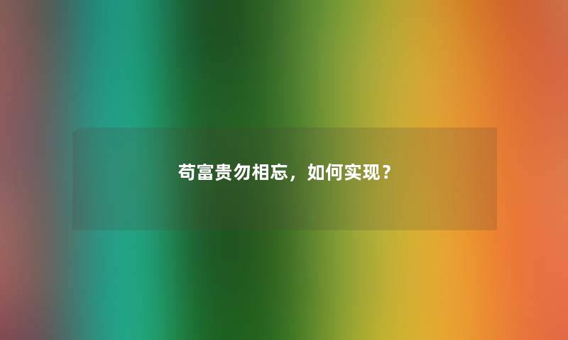 苟富贵勿相忘,如何实现? 苟富贵勿相忘,如何实现?