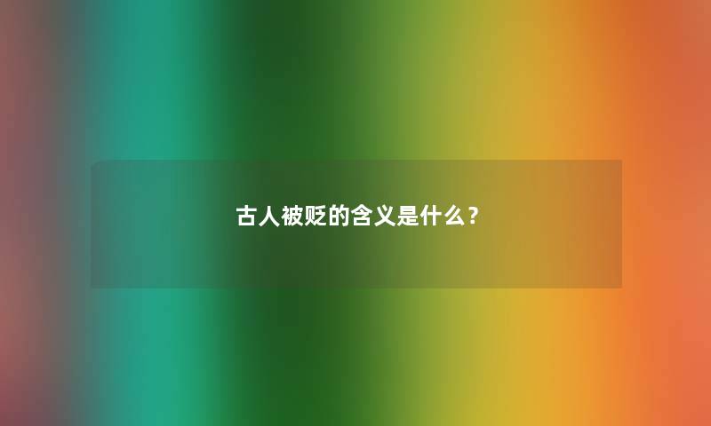 古人被贬的含义是什么? 古人被贬的含义是什么?