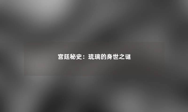 宫廷秘史：琉璃的身世之谜