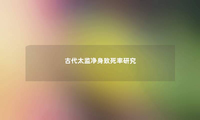 古代太监净身致死率研究 古代太监净身致死率研究
