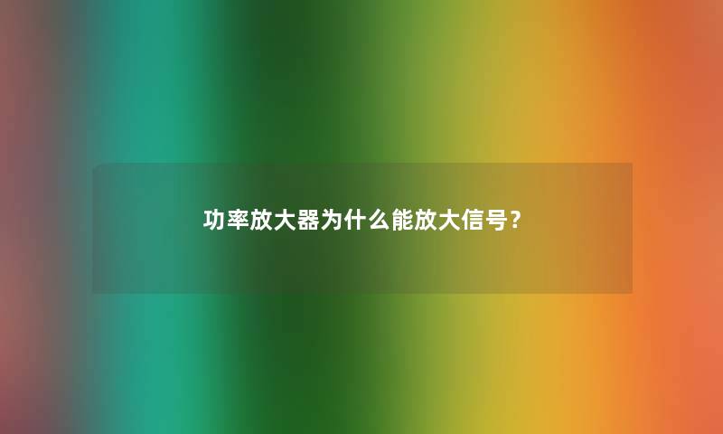 功率放大器为什么能放大信号? 功率放大器为什么能放大信号?