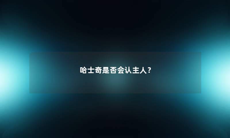 哈士奇是否会认主人? 哈士奇是否会认主人?