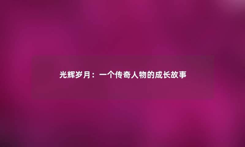 光辉岁月：一个传奇人物的成长故事