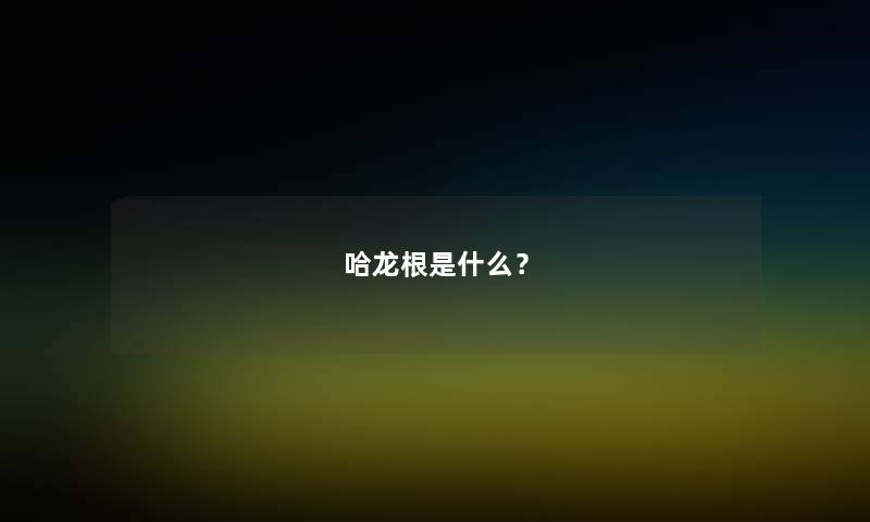 哈龙根是什么? 哈龙根是什么?