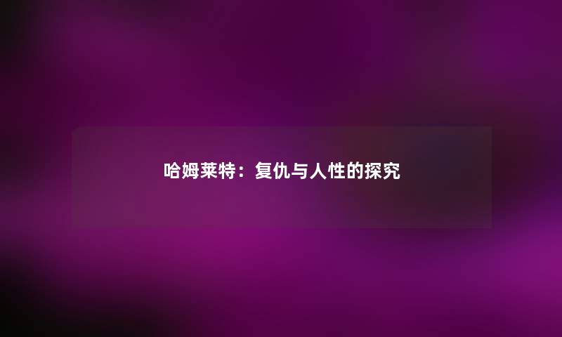 哈姆莱特:复仇与人性的探究 哈姆莱特:复仇与人性的探究