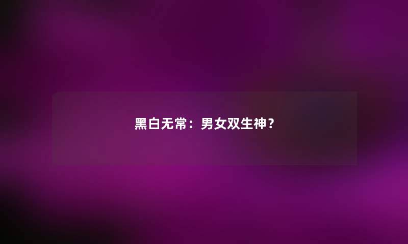 黑白无常:男女双生神? 黑白无常:男女双生神?