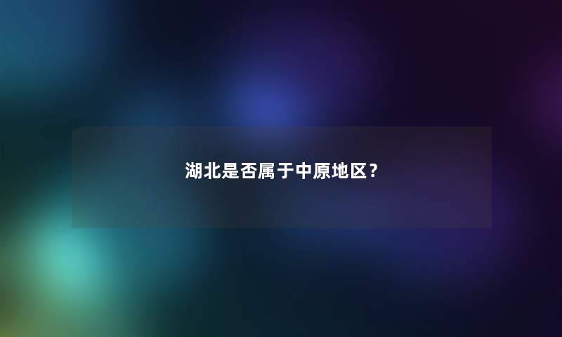 湖北是否属于中原地区? 湖北是否属于中原地区?