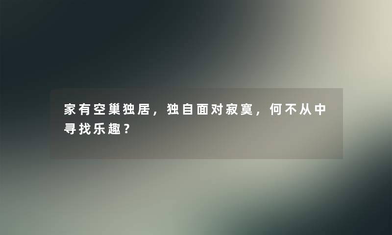 家有空巢独居,独自面对寂寞,何不从中寻找乐趣? 家有空巢独居,独自面对寂寞,何不从中寻找乐趣?