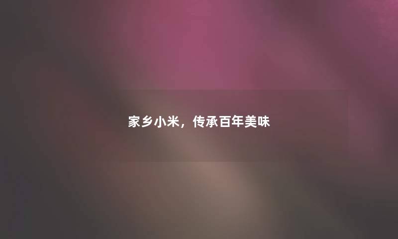 家乡小米,传承百年美味 家乡小米,传承百年美味