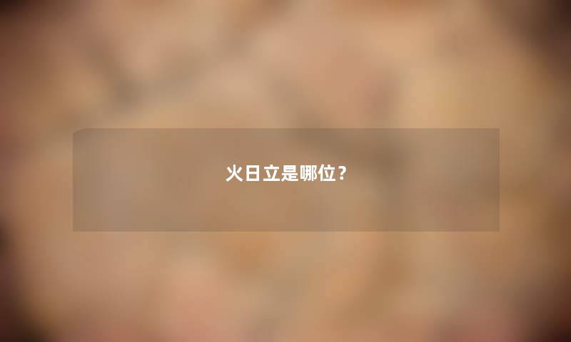 火日立是哪位? 火日立是哪位?