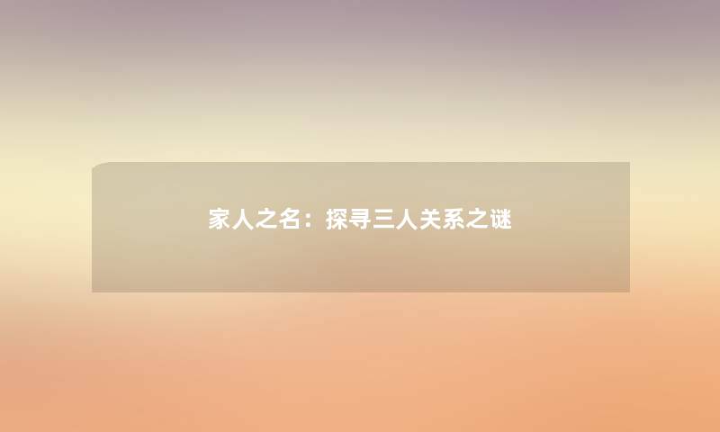 家人之名:探寻三人关系之谜 家人之名:探寻三人关系之谜