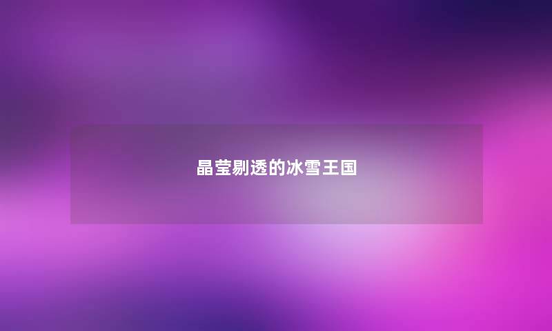 晶莹剔透的冰雪王国 晶莹剔透的冰雪王国