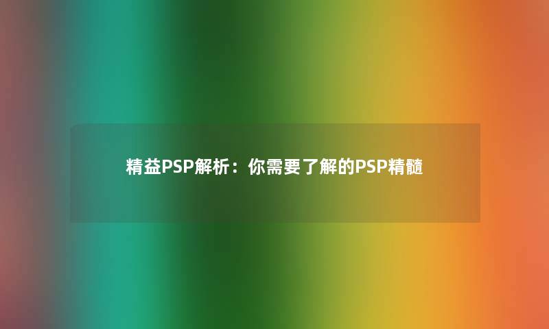 精益PSP解析:你需要了解的PSP精髓 精益PSP解析:你需要了解的PSP精髓