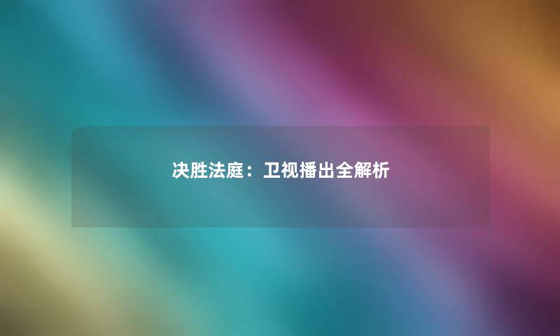决胜法庭:卫视播出全解析 决胜法庭:卫视播出全解析